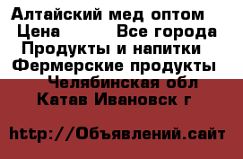 Алтайский мед оптом! › Цена ­ 130 - Все города Продукты и напитки » Фермерские продукты   . Челябинская обл.,Катав-Ивановск г.